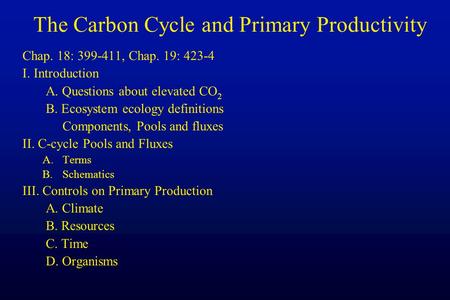 The Carbon Cycle and Primary Productivity Chap. 18: 399-411, Chap. 19: 423-4 I. Introduction A. Questions about elevated CO 2 B. Ecosystem ecology definitions.