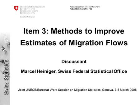 Federal Department of Home Affairs FDHA Federal Statistical Office FSO Item 3: Methods to Improve Estimates of Migration Flows Joint UNECE/Eurostat Work.