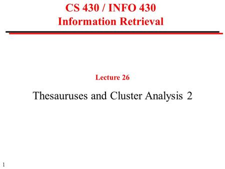 1 CS 430 / INFO 430 Information Retrieval Lecture 26 Thesauruses and Cluster Analysis 2.