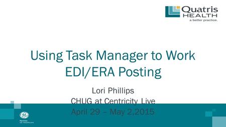 Using Task Manager to Work EDI/ERA Posting Lori Phillips CHUG at Centricity Live April 29 – May 2,2015.
