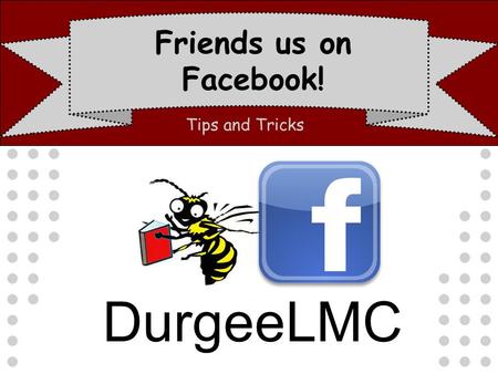 Friends us on Facebook! Tips and Tricks DurgeeLMC.