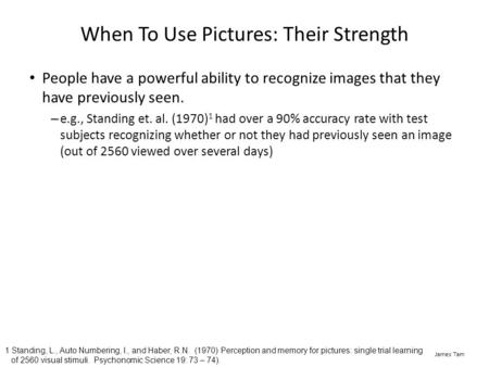 James Tam When To Use Pictures: Their Strength People have a powerful ability to recognize images that they have previously seen. – e.g., Standing et.