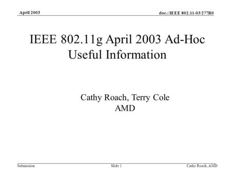 Doc.: IEEE 802.11-03/277R0 Submission April 2003 Cathy Roach, AMDSlide 1 IEEE 802.11g April 2003 Ad-Hoc Useful Information Cathy Roach, Terry Cole AMD.
