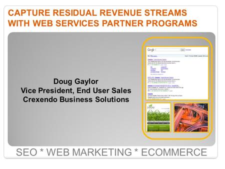 CAPTURE RESIDUAL REVENUE STREAMS WITH WEB SERVICES PARTNER PROGRAMS SEO * WEB MARKETING * ECOMMERCE Doug Gaylor Vice President, End User Sales Crexendo.