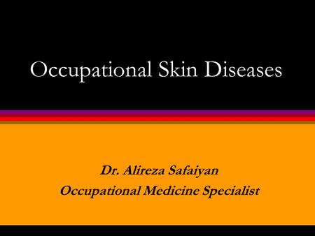 Occupational Skin Diseases Dr. Alireza Safaiyan Occupational Medicine Specialist.