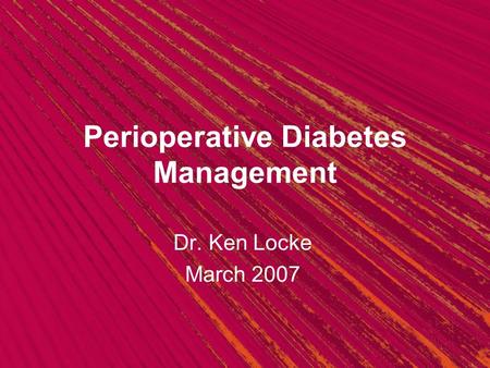 Perioperative Diabetes Management Dr. Ken Locke March 2007.