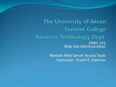2440: 141 Web Site Administration Remote Web Server Access Tools Instructor: Enoch E. Damson.
