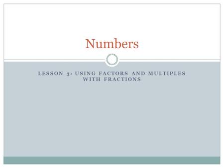 LESSON 3: USING FACTORS AND MULTIPLES WITH FRACTIONS Numbers.