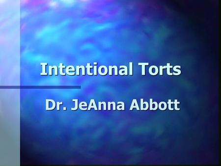 Intentional Torts Dr. JeAnna Abbott. Intentional Torts n Nature of a Tort: Tort liability is imposed by law rather than voluntary assumed as is the case.