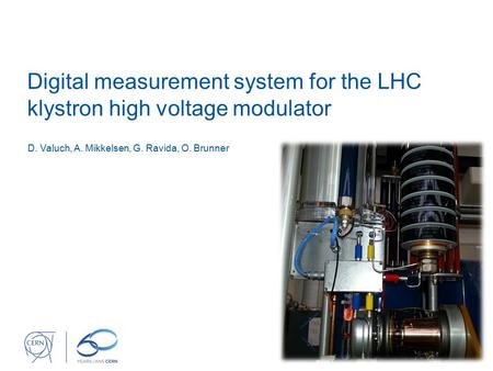 Digital measurement system for the LHC klystron high voltage modulator D. Valuch, A. Mikkelsen, G. Ravida, O. Brunner.