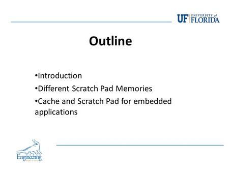 Outline Introduction Different Scratch Pad Memories Cache and Scratch Pad for embedded applications.
