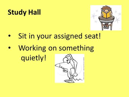 Study Hall Sit in your assigned seat! Working on something quietly!