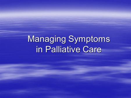 Managing Symptoms in Palliative Care. Aims  To gain an awareness of the most common symptoms in patients with life limiting diseases and why these occur.