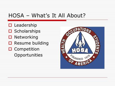 HOSA – What’s It All About?  Leadership  Scholarships  Networking  Resume building  Competition Opportunities.