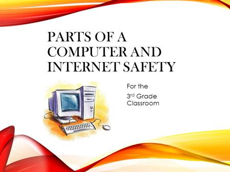 PARTS OF A COMPUTER AND INTERNET SAFETY For the 3 rd Grade Classroom.