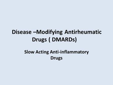 Disease –Modifying Antirheumatic Drugs ( DMARDs) Slow Acting Anti-inflammatory Drugs.