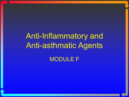 Anti-Inflammatory and Anti-asthmatic Agents MODULE F.