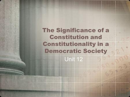 The Significance of a Constitution and Constitutionality in a Democratic Society Unit 12.