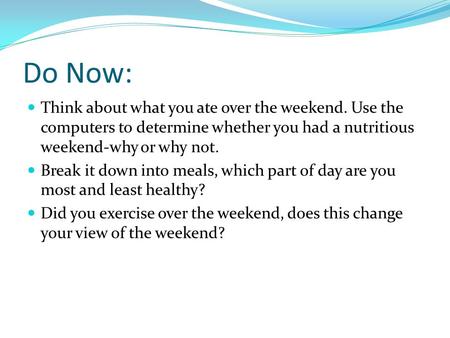 Do Now: Think about what you ate over the weekend. Use the computers to determine whether you had a nutritious weekend-why or why not. Break it down into.