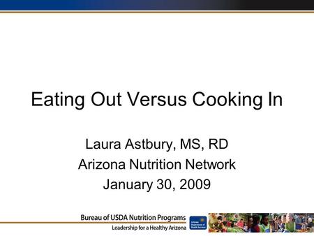 Eating Out Versus Cooking In Laura Astbury, MS, RD Arizona Nutrition Network January 30, 2009.