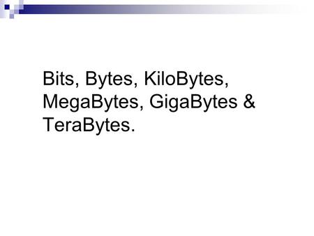 Bits, Bytes, KiloBytes, MegaBytes, GigaBytes & TeraBytes.