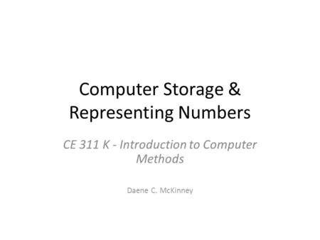 Computer Storage & Representing Numbers CE 311 K - Introduction to Computer Methods Daene C. McKinney.
