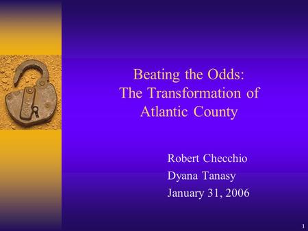 1 Beating the Odds: The Transformation of Atlantic County Robert Checchio Dyana Tanasy January 31, 2006.