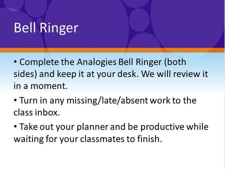 Bell Ringer Complete the Analogies Bell Ringer (both sides) and keep it at your desk. We will review it in a moment. Turn in any missing/late/absent work.