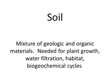 Soil Mixture of geologic and organic materials. Needed for plant growth, water filtration, habitat, biogeochemical cycles.