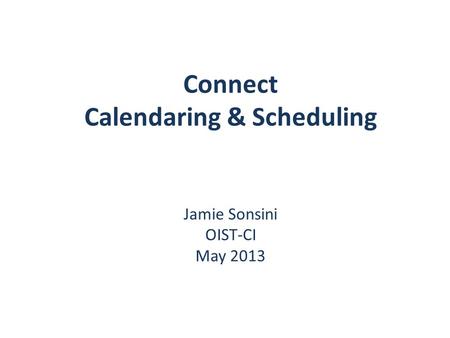 Connect Calendaring & Scheduling Jamie Sonsini OIST-CI May 2013.