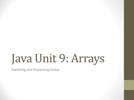 Java Unit 9: Arrays Declaring and Processing Arrays.