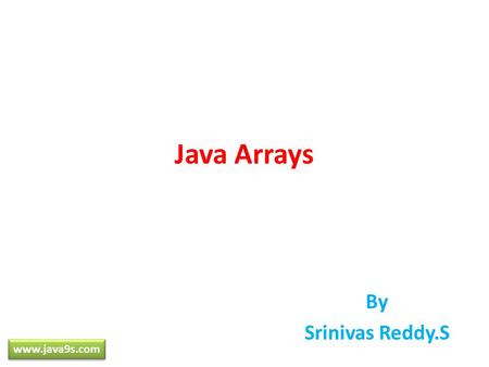 Java Arrays By Srinivas Reddy.S www.java9s.com. Arrays Collection of similar data types Stages Declaration Construction Initialization www.java9s.com.