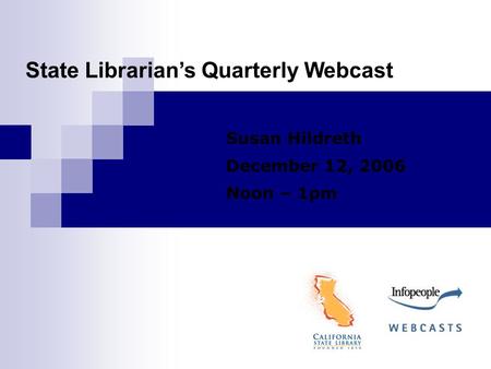 State Librarian’s Quarterly Webcast Susan Hildreth December 12, 2006 Noon – 1pm.