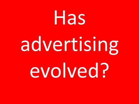 Has advertising evolved?.