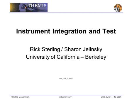 THEMIS Mission CDRInstrument I&T 1 UCB, June 14 - 18, 2004 Instrument Integration and Test Rick Sterling / Sharon Jelinsky University of California – Berkeley.