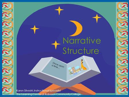 Narrative Structure Karen Silvestri, Instructional Specialist The Learning Center at Robeson Community College Once upon a time…