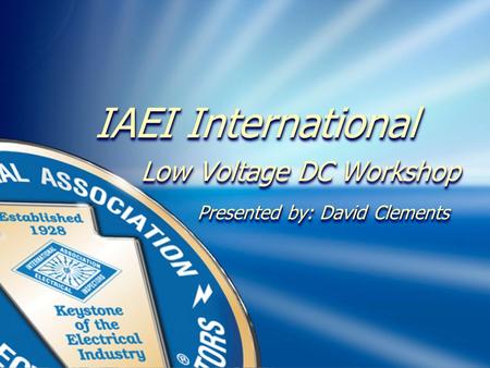1 IAEI International Low Voltage DC Workshop Low Voltage DC Workshop Presented by: David Clements Presented by: David Clements IAEI International Low Voltage.