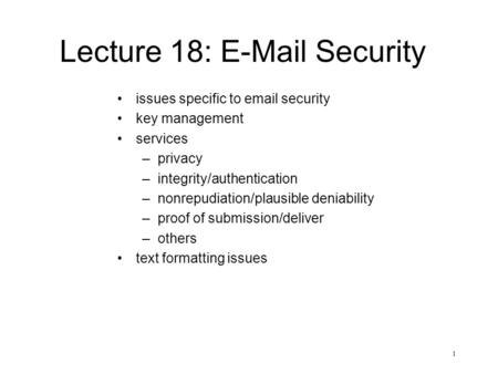 1 Lecture 18: E-Mail Security issues specific to email security key management services –privacy –integrity/authentication –nonrepudiation/plausible deniability.