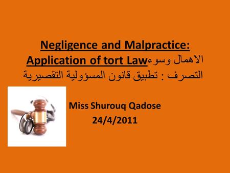 Negligence and Malpractice: Application of tort Law الاهمال وسوء التصرف : تطبيق قانون المسؤولية التقصيرية Miss Shurouq Qadose 24/4/2011.