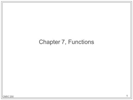 1 CMSC 250 Chapter 7, Functions. 2 CMSC 250 Function terminology l A relationship between elements of two sets such that no element of the first set is.