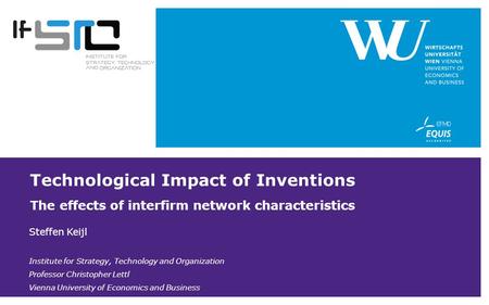 Technological Impact of Inventions The effects of interfirm network characteristics Steffen Keijl Institute for Strategy, Technology and Organization Professor.