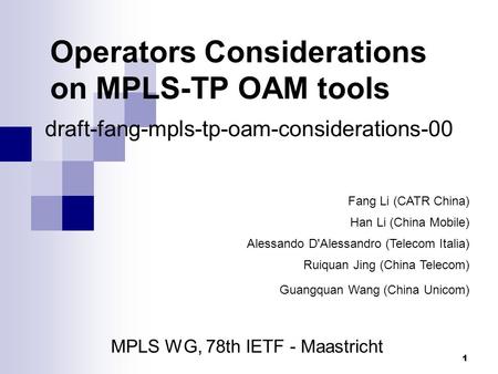 1 1 Operators Considerations on MPLS-TP OAM tools MPLS WG, 78th IETF - Maastricht draft-fang-mpls-tp-oam-considerations-00 Fang Li (CATR China) Han Li.