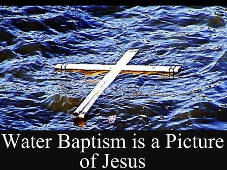 Water Baptism is a Picture of Jesus Next Slide  Song: Brand New Me Download Here: https://www.youtube.com/watch?v=zGyPT1vnacM https://www.youtube.com/watch?v=zGyPT1vnacM.
