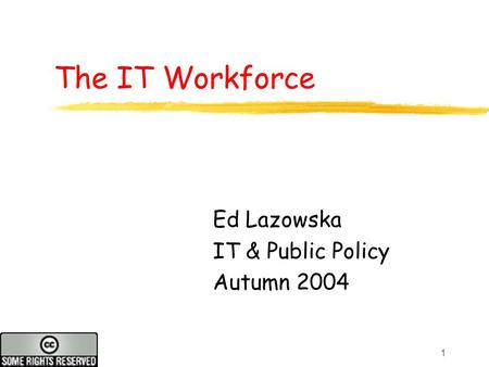 1 The IT Workforce Ed Lazowska IT & Public Policy Autumn 2004.
