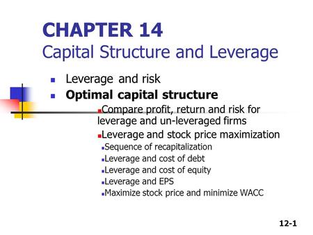 12-1 CHAPTER 14 Capital Structure and Leverage Leverage and risk Optimal capital structure Compare profit, return and risk for leverage and un-leveraged.