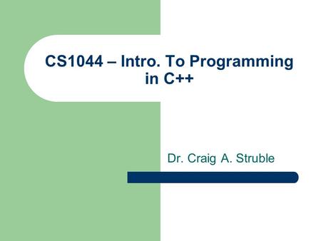 CS1044 – Intro. To Programming in C++ Dr. Craig A. Struble.