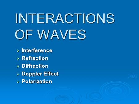 INTERACTIONS OF WAVES Interference Refraction Diffraction