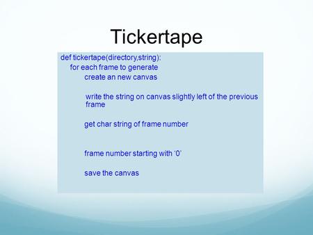 Tickertape def tickertape(directory,string): for each frame to generate create an new canvas write the string on canvas slightly left of the previous frame.
