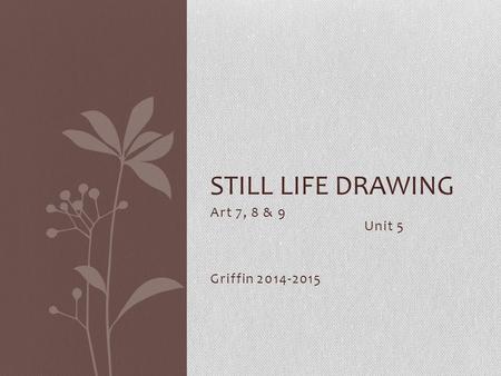 Art 7, 8 & 9 Unit 5 Griffin 2014-2015 STILL LIFE DRAWING.