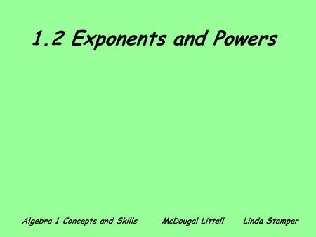 1.2 Exponents and Powers Algebra 1 Concepts and Skills 	 McDougal Littell	Linda Stamper.